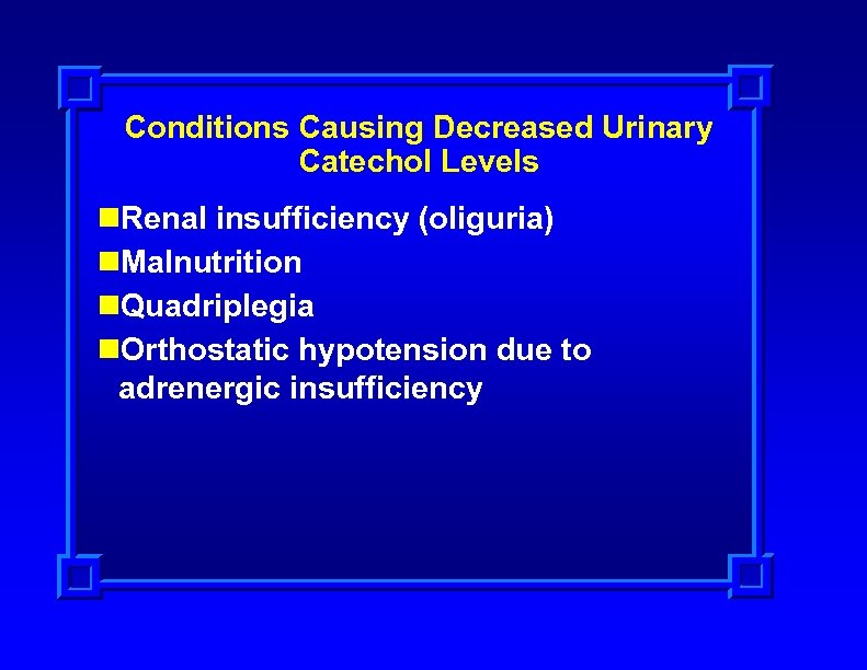 Conditions Causing Decreased Urinary Catechol Levels n. Renal insufficiency (oliguria) n. Malnutrition n. Quadriplegia
