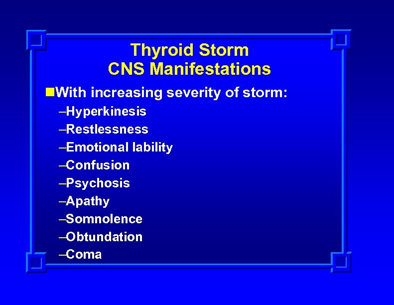 Thyroid Storm CNS Manifestations n. With increasing severity of storm: –Hyperkinesis –Restlessness –Emotional lability