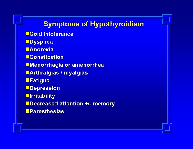 Symptoms of Hypothyroidism n. Cold intolerance n. Dyspnea n. Anorexia n. Constipation n. Menorrhagia