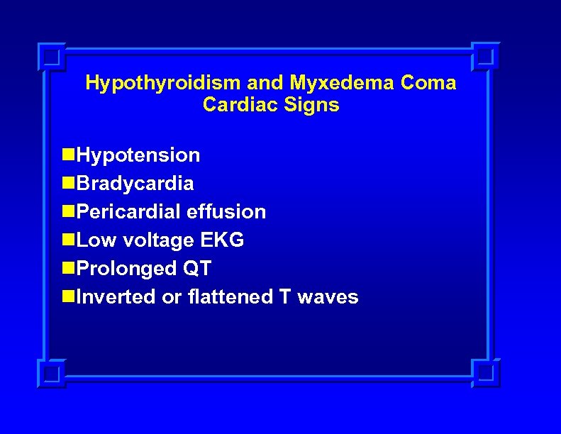 Hypothyroidism and Myxedema Coma Cardiac Signs n. Hypotension n. Bradycardia n. Pericardial effusion n.