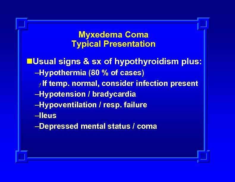 Myxedema Coma Typical Presentation n. Usual signs & sx of hypothyroidism plus: –Hypothermia (80