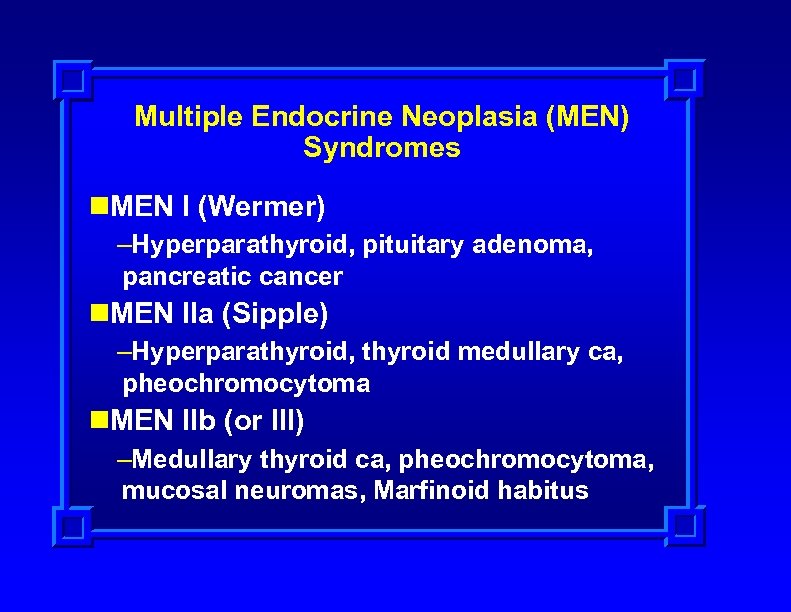 Multiple Endocrine Neoplasia (MEN) Syndromes n. MEN I (Wermer) –Hyperparathyroid, pituitary adenoma, pancreatic cancer