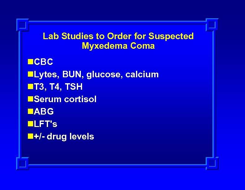 Lab Studies to Order for Suspected Myxedema Coma n. CBC n. Lytes, BUN, glucose,