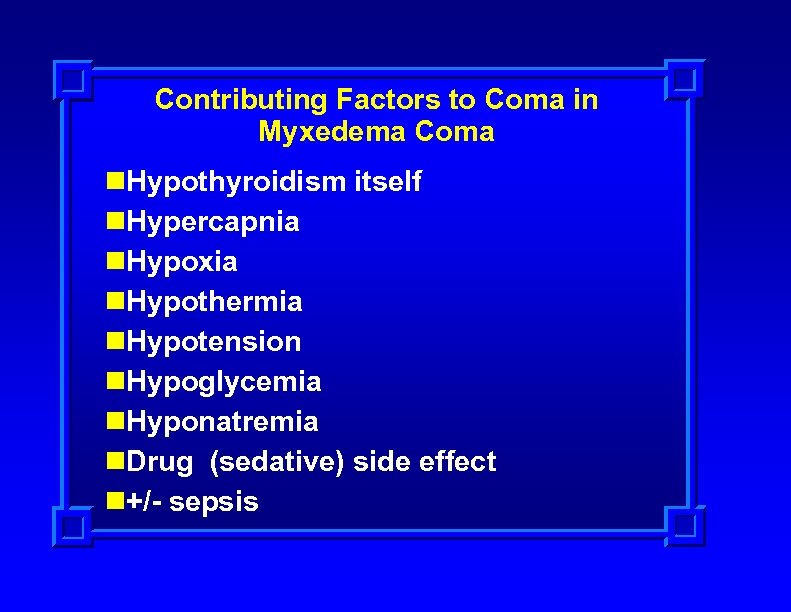 Contributing Factors to Coma in Myxedema Coma n. Hypothyroidism itself n. Hypercapnia n. Hypoxia