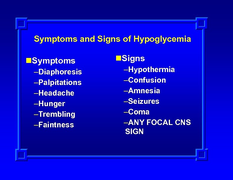 Symptoms and Signs of Hypoglycemia n. Symptoms –Diaphoresis –Palpitations –Headache –Hunger –Trembling –Faintness n.