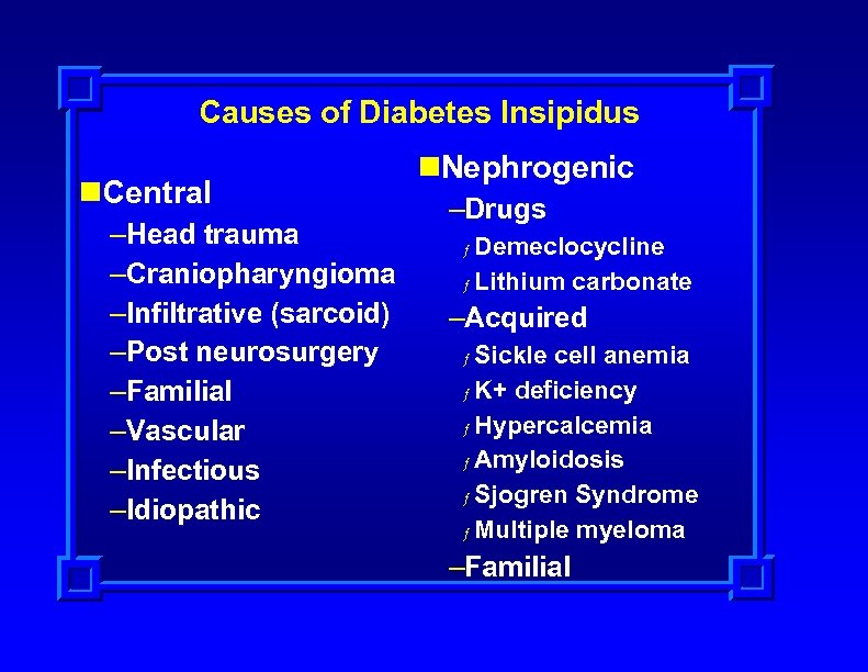 Causes of Diabetes Insipidus n. Central –Head trauma –Craniopharyngioma –Infiltrative (sarcoid) –Post neurosurgery –Familial