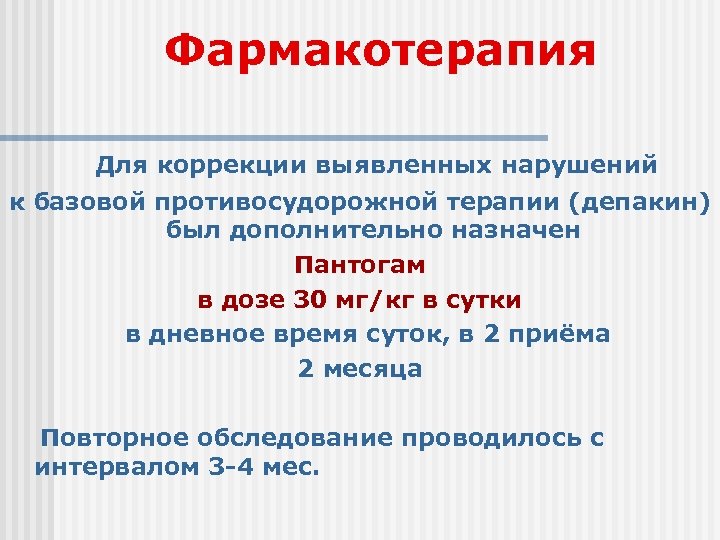 Фармакотерапия Для коррекции выявленных нарушений к базовой противосудорожной терапии (депакин) был дополнительно назначен Пантогам