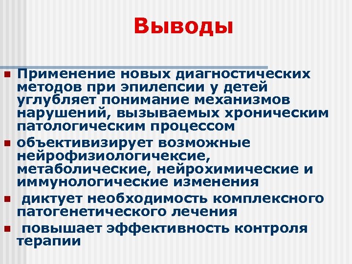 Выводы n n Применение новых диагностических методов при эпилепсии у детей углубляет понимание механизмов