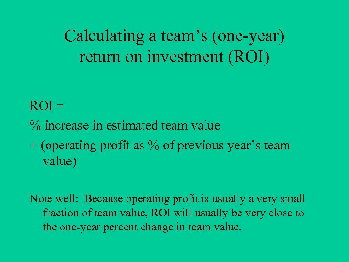 Calculating a team’s (one-year) return on investment (ROI) ROI = % increase in estimated