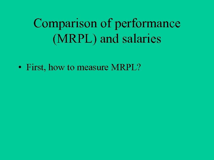 Comparison of performance (MRPL) and salaries • First, how to measure MRPL? 