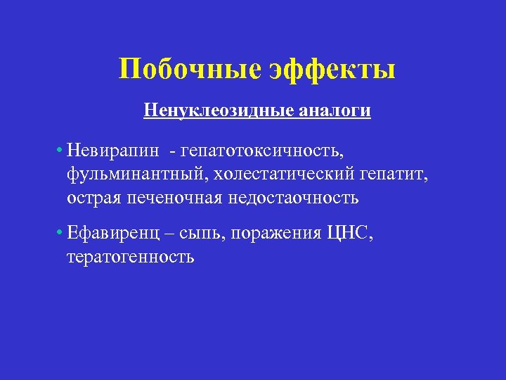 Побочные эффекты Ненуклеозидные аналоги • Невирапин - гепатотоксичность, фульминантный, холестатический гепатит, острая печеночная недостаочность