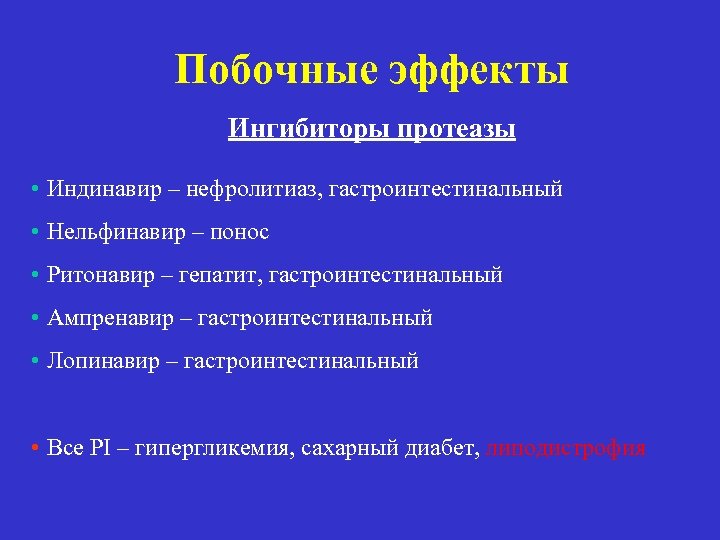 Побочные эффекты Ингибиторы протеазы • Индинавир – нефролитиаз, гастроинтестинальный • Нельфинавир – понос •