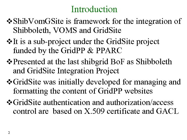 Introduction Shib. Vom. GSite is framework for the integration of Shibboleth, VOMS and Grid.