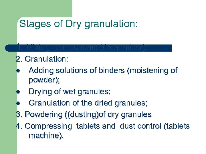 Stages of Dry granulation: 1. Mixing components (drum mixer); 2. Granulation: l Adding solutions