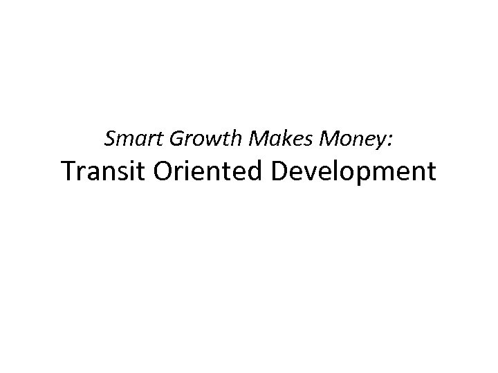 Smart Growth Makes Money: Transit Oriented Development 