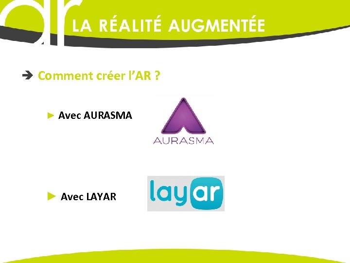  Comment créer l’AR ? ► Avec AURASMA ► Avec LAYAR 