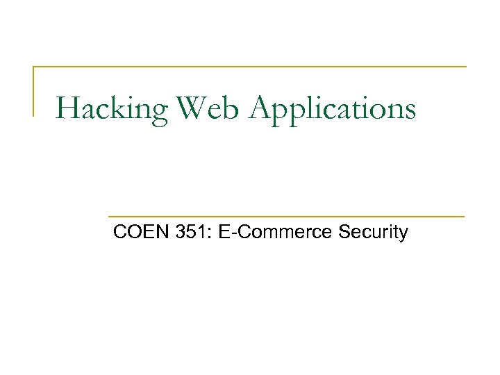 Hacking Web Applications COEN 351: E-Commerce Security 