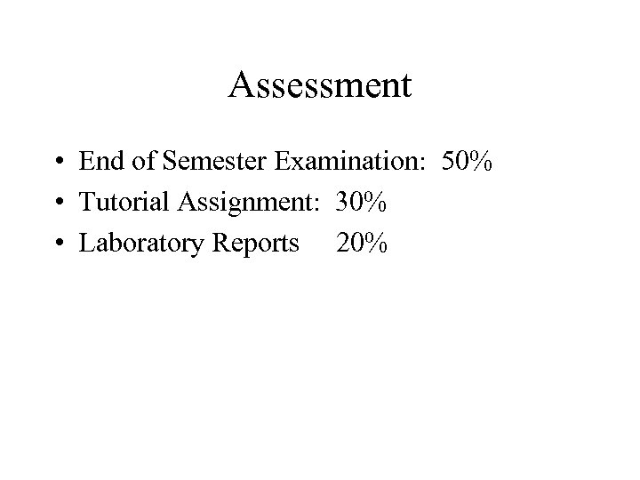 Assessment • End of Semester Examination: 50% • Tutorial Assignment: 30% • Laboratory Reports