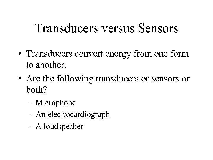 Transducers versus Sensors • Transducers convert energy from one form to another. • Are
