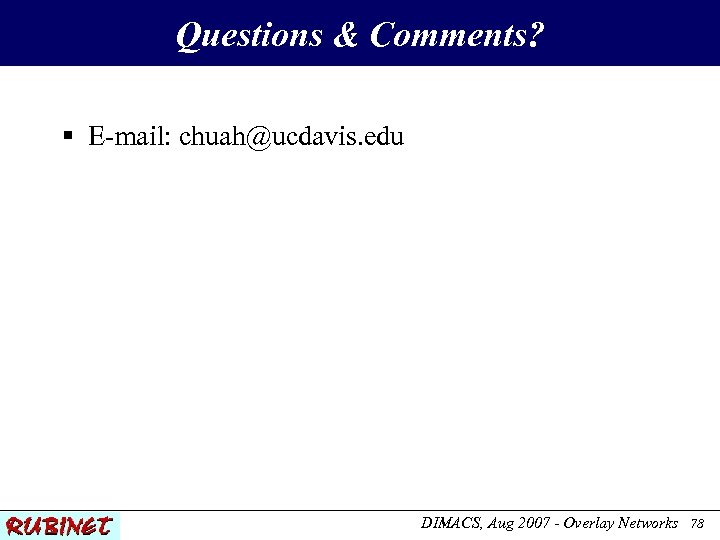 Questions & Comments? § E-mail: chuah@ucdavis. edu DIMACS, Aug 2007 - Overlay Networks 78