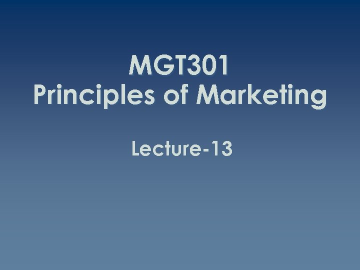 MGT 301 Principles of Marketing Lecture-13 