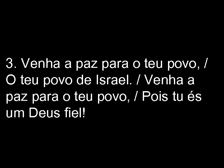 3. Venha a paz para o teu povo, / O teu povo de Israel.