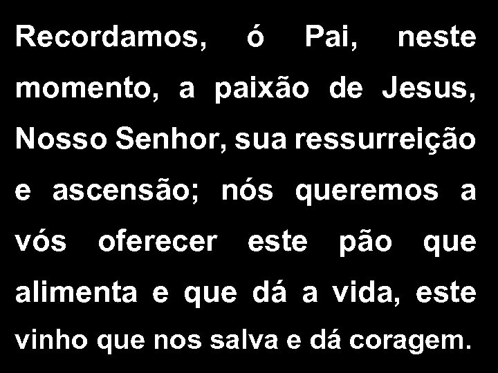 Recordamos, ó Pai, neste momento, a paixão de Jesus, Nosso Senhor, sua ressurreição e