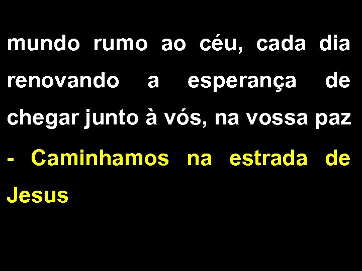 mundo rumo ao céu, cada dia renovando a esperança de chegar junto à vós,