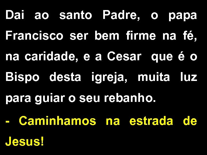 Dai ao santo Padre, o papa Francisco ser bem firme na fé, na caridade,