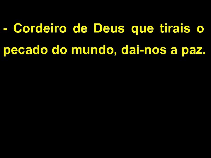 - Cordeiro de Deus que tirais o pecado do mundo, dai-nos a paz. 