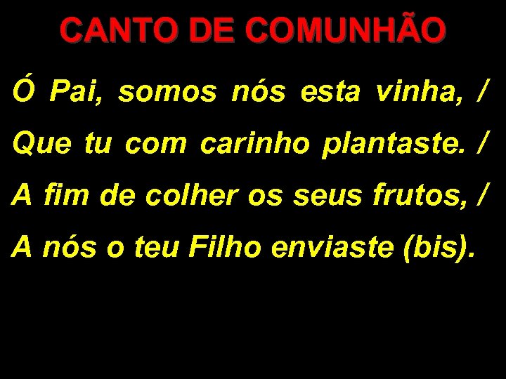 CANTO DE COMUNHÃO Ó Pai, somos nós esta vinha, / Que tu com carinho