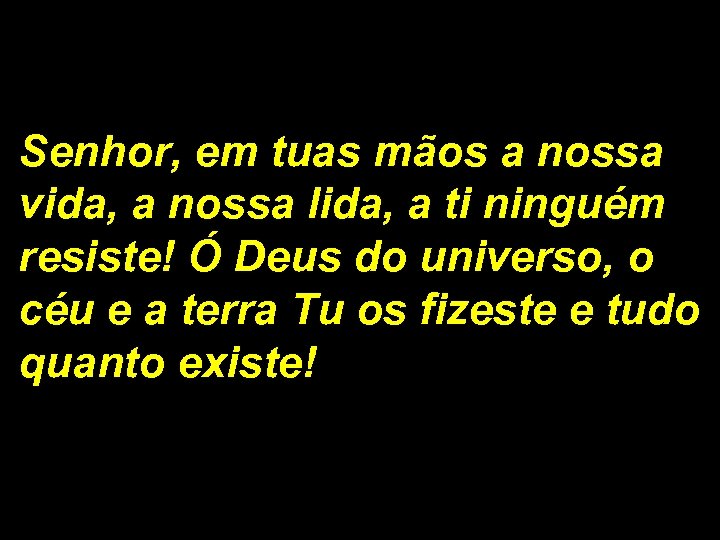 Senhor, em tuas mãos a nossa vida, a nossa lida, a ti ninguém resiste!