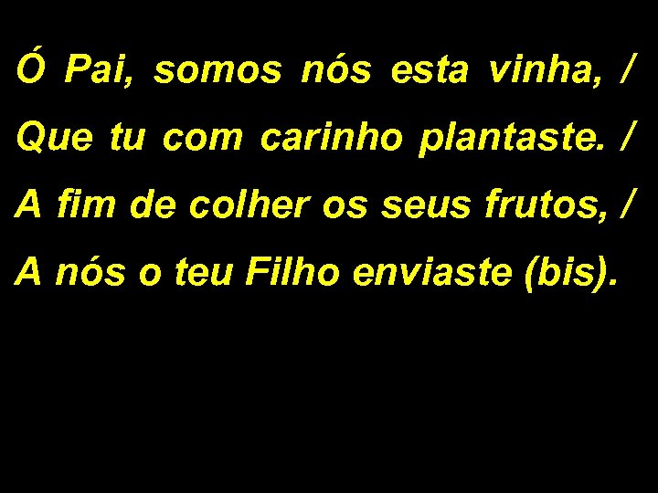 Ó Pai, somos nós esta vinha, / Que tu com carinho plantaste. / A