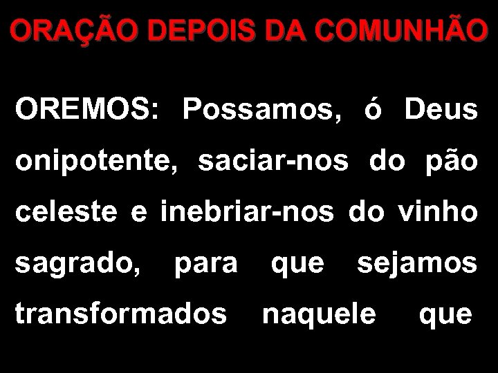 ORAÇÃO DEPOIS DA COMUNHÃO OREMOS: Possamos, ó Deus onipotente, saciar-nos do pão celeste e