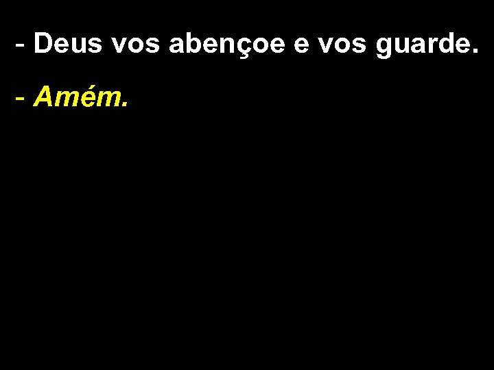 - Deus vos abençoe e vos guarde. - Amém. 