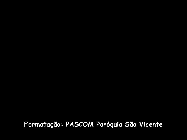 Formatação: PASCOM Paróquia São Vicente 