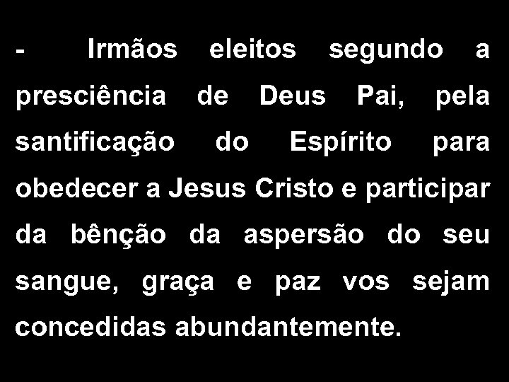 - Irmãos eleitos segundo a presciência de Deus Pai, pela santificação do Espírito para