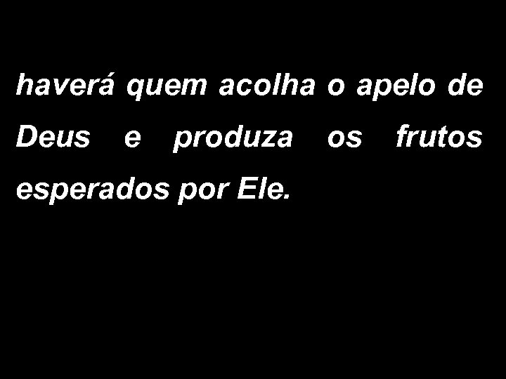 haverá quem acolha o apelo de Deus e produza os frutos esperados por Ele.