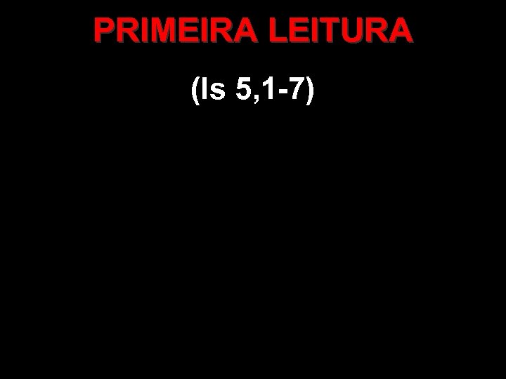 PRIMEIRA LEITURA (Is 5, 1 -7) 