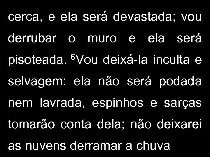 cerca, e ela será devastada; vou derrubar o muro e ela será pisoteada. 6