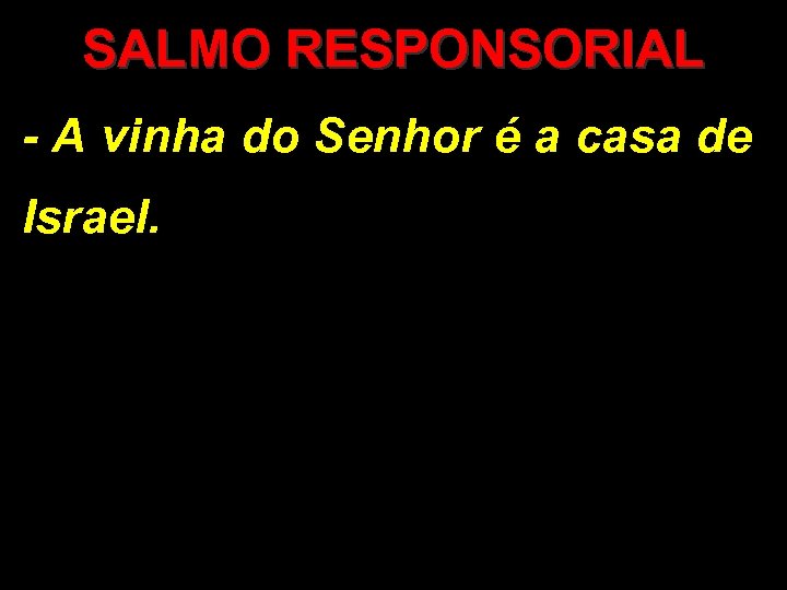 SALMO RESPONSORIAL - A vinha do Senhor é a casa de Israel. 