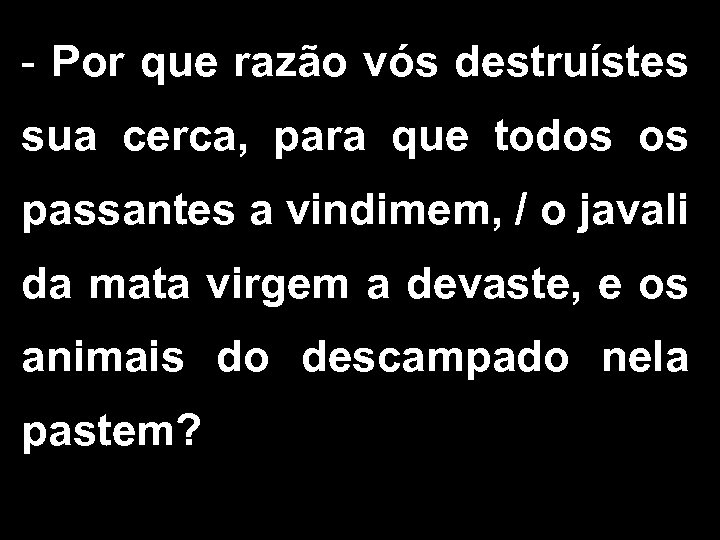 - Por que razão vós destruístes sua cerca, para que todos os passantes a