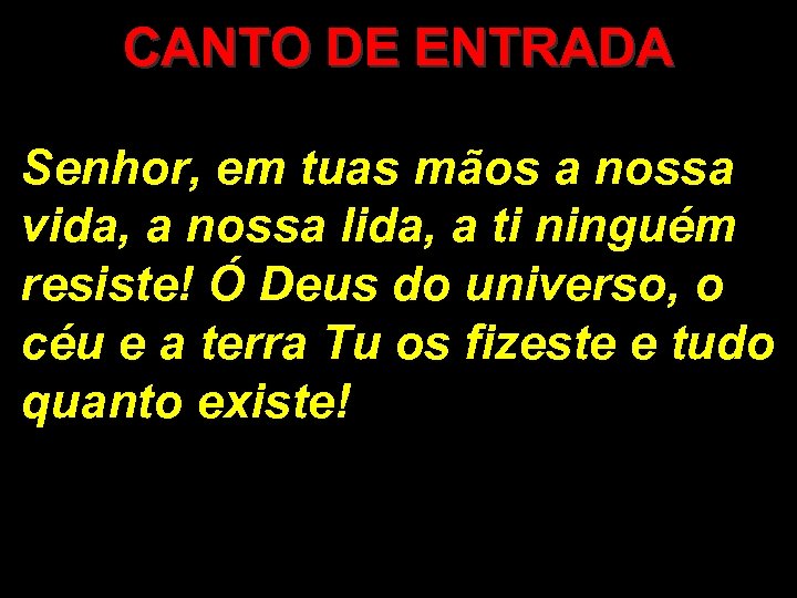 CANTO DE ENTRADA Senhor, em tuas mãos a nossa vida, a nossa lida, a