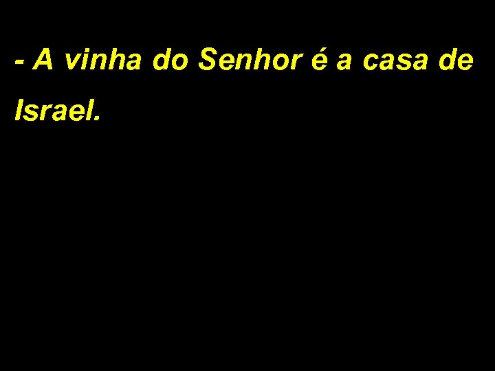 - A vinha do Senhor é a casa de Israel. 