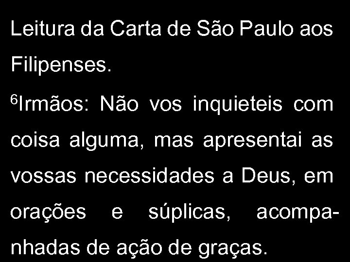 Leitura da Carta de São Paulo aos Filipenses. 6 Irmãos: Não vos inquieteis com