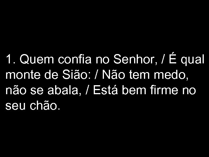 1. Quem confia no Senhor, / É qual monte de Sião: / Não tem