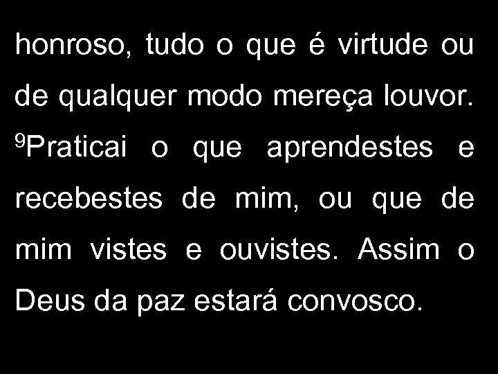 honroso, tudo o que é virtude ou de qualquer modo mereça louvor. 9 Praticai