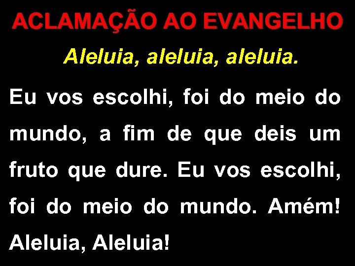 ACLAMAÇÃO AO EVANGELHO Aleluia, aleluia. Eu vos escolhi, foi do meio do mundo, a