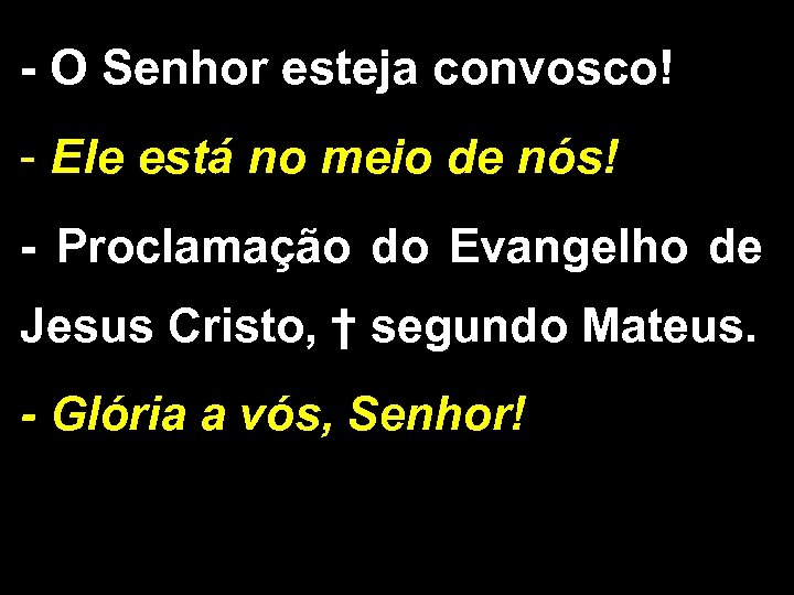 - O Senhor esteja convosco! - Ele está no meio de nós! - Proclamação