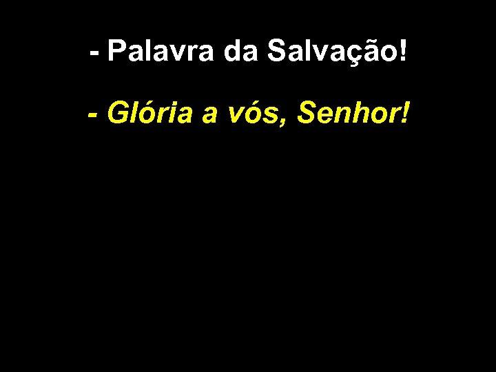 - Palavra da Salvação! - Glória a vós, Senhor! 